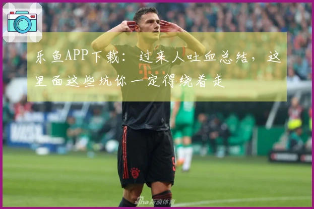 乐鱼APP下载：过来人吐血总结，这里面这些坑你一定得绕着走