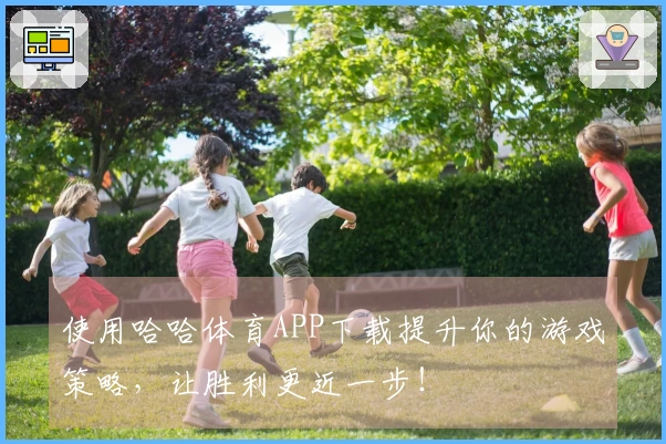 使用哈哈体育APP下载提升你的游戏策略，让胜利更近一步！