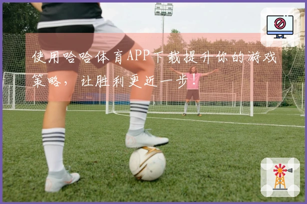 使用哈哈体育APP下载提升你的游戏策略，让胜利更近一步！